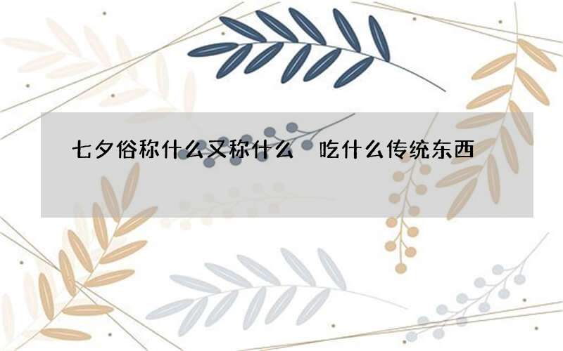 七夕俗称什么又称什么 吃什么传统东西